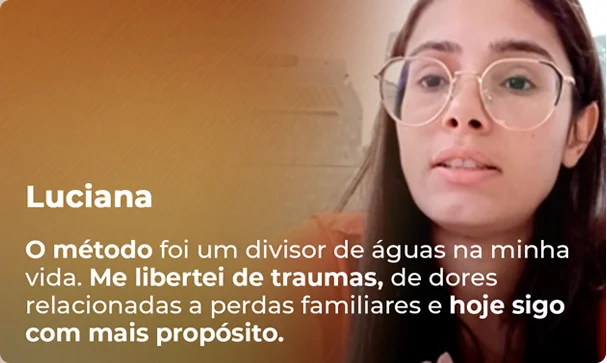 Luciana — O método foi um divisor de águas na minha vida. Me libertei de traumas e hoje sigo com mais propósito.